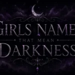 Girl Names That Mean Darkness: 250 Mysterious & Beautiful Ideas