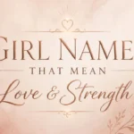 Girl Names That Mean Love and Strength :  Beautiful & Powerful Ideas