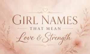 Girl Names That Mean Love and Strength Beautiful &amp; Powerful Ideas